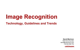 Image Recognition
Technology, Guidelines and Trends
David Marimon
CEO & Co-founder
david@catchoom.com
+34 654 906 753
 