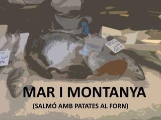 MAR I MONTANYA
(SALMÓ AMB PATATES AL FORN)
 