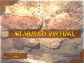 Mi museo virtual Por: Brisa Marín Blancas  (402) 