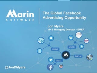 The Global Facebook
Advertising Opportunity
Jon Myers
VP & Managing Director - EMEA
@JonDMyers
 