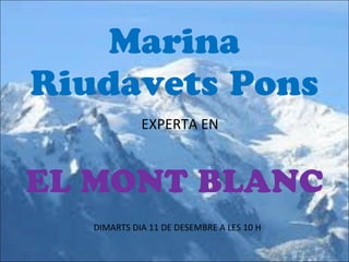 Marina
Riudavets Pons
             EXPERTA EN



EL MONT BLANC
   DIMARTS DIA 11 DE DESEMBRE A LES 10 H
 
