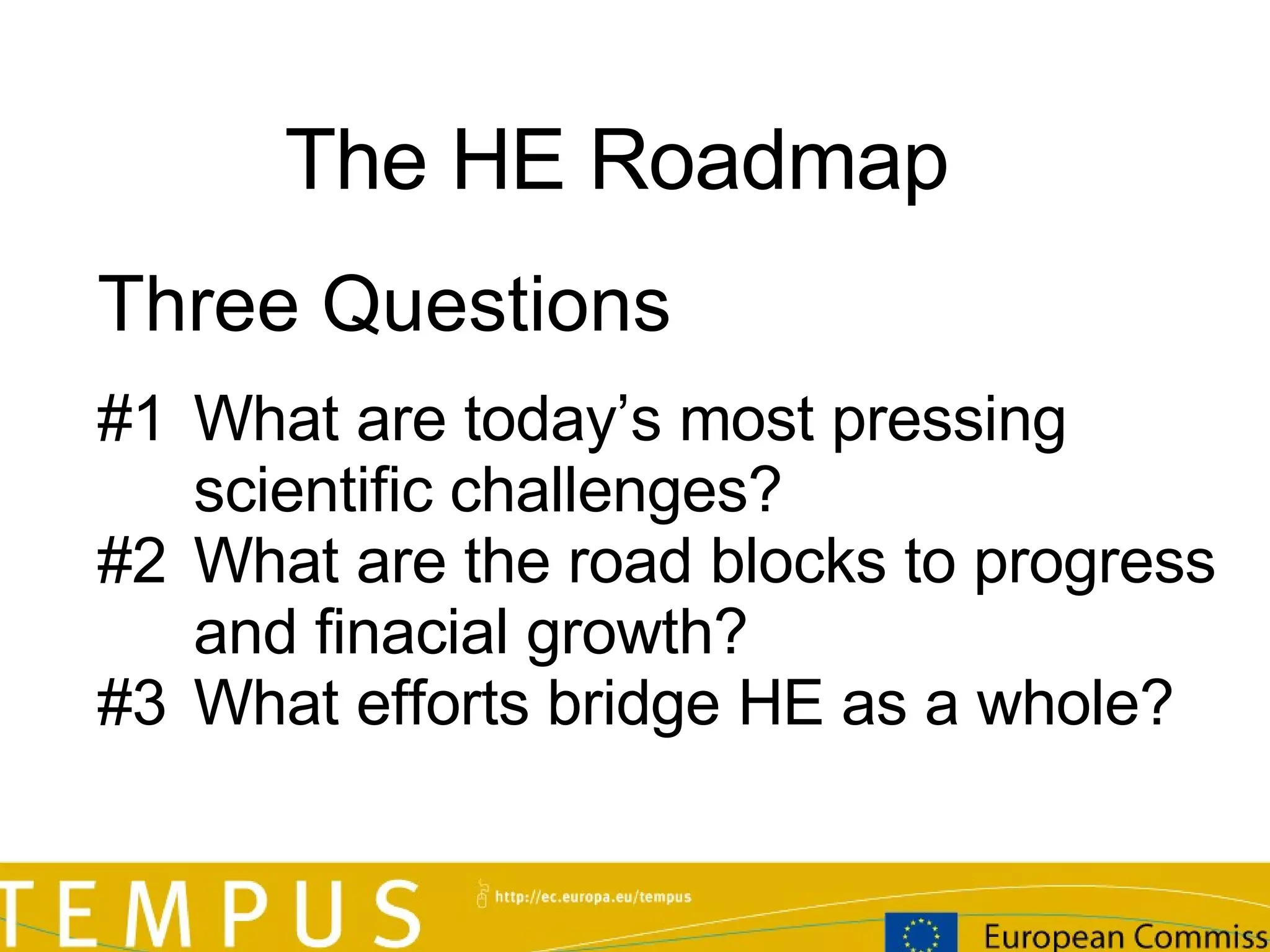 The H E  Roadmap Three Questions #1  What are today’s most pressing scientific challenges?  #2  What are the road blocks to progress  and finacial growth ? #3  What efforts bridge H E  as a whole? 