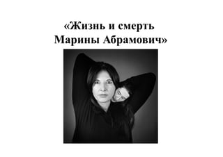 «Жизнь и смерть
Марины Абрамович»
 