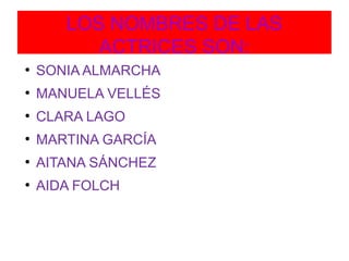 LOS NOMBRES DE LAS
ACTRICES SON:
●
SONIA ALMARCHA
●
MANUELA VELLÉS
●
CLARA LAGO
●
MARTINA GARCÍA
●
AITANA SÁNCHEZ
●
AIDA F...