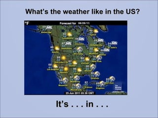 What’s the weather like in the US? It’s . . . in . . . 