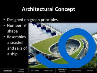 Architectural Concept
• Designed on green principles
• Number ‘9’
shape
• Resembles
a seashell
and sails of
a ship
13
Introduction
Layout/
Planning
Site Context Interior Layout
Architectural
Detailing
Learning Points Conclusion
 