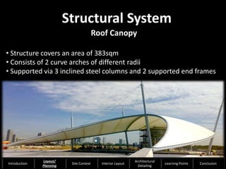 Roof Canopy
• Structure covers an area of 383sqm
• Consists of 2 curve arches of different radii
• Supported via 3 inclined steel columns and 2 supported end frames
•
Structural System
19
Introduction
Layout/
Planning
Site Context Interior Layout
Architectural
Detailing
Learning Points Conclusion
 