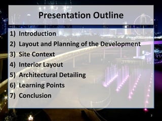 Presentation Outline
1) Introduction
2) Layout and Planning of the Development
3) Site Context
4) Interior Layout
5) Architectural Detailing
6) Learning Points
7) Conclusion
2
 