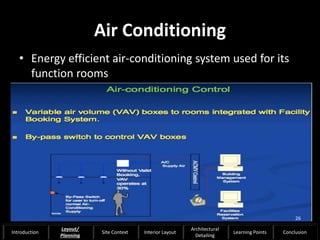 Air Conditioning
• Energy efficient air-conditioning system used for its
function rooms
26
Introduction
Layout/
Planning
Site Context Interior Layout
Architectural
Detailing
Learning Points Conclusion
 