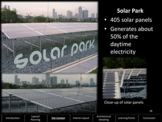 Close-up of solar panels
Solar Park
• 405 solar panels
• Generates about
50% of the
daytime
electricity
34
Introduction
Layout/
Planning
Site Context Interior Layout
Architectural
Detailing
Learning Points Conclusion
 