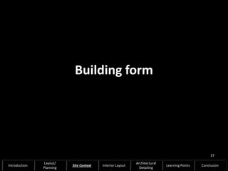 Building form
37
Introduction
Layout/
Planning
Site Context Interior Layout
Architectural
Detailing
Learning Points Conclusion
 