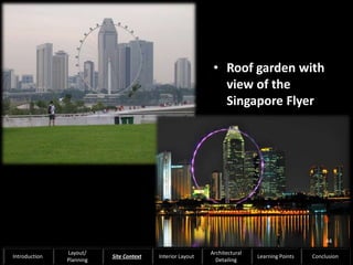 • Roof garden with
view of the
Singapore Flyer
44
Introduction
Layout/
Planning
Site Context Interior Layout
Architectural
Detailing
Learning Points Conclusion
 