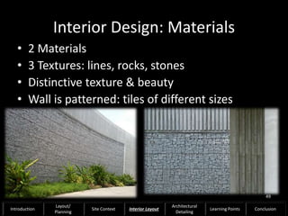 Interior Design: Materials
• 2 Materials
• 3 Textures: lines, rocks, stones
• Distinctive texture & beauty
• Wall is patterned: tiles of different sizes
49
Introduction
Layout/
Planning
Site Context Interior Layout
Architectural
Detailing
Learning Points Conclusion
 