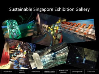 Sustainable Singapore Exhibition Gallery
57
Introduction
Layout/
Planning
Site Context Interior Layout
Architectural
Detailing
Learning Points Conclusion
 