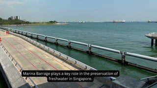 Marina Barrage plays a key role in the preservation of
freshwater in Singapore.
 