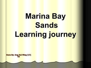 Marina Bay
              Sands
         Learning journey

Done By: Ang Hui Ming (17)
           S2
 