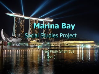 Marina Bay
Social Studies Project

       Tay Puay Shan (3)
        ( 3s4 )
 
