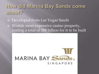    Developed from Las Vegas Sands
   Worlds most expensive casino property,
    costing a total of S$8 billion for it to be built
 