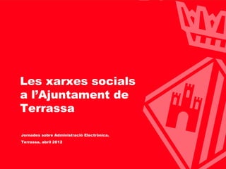 Ajuntament de Terrassa




 Les xarxes socials
 a l’Ajuntament de
 Terrassa

  Jornades sobre Administració Electrònica.
  Terrassa, abril 2012




                                     www.terrassa.cat
 