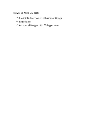 COMO SE ABRE UN BLOG<br />Escribir la dirección en el buscador Google<br />Registrarse<br />Acceder al Blogger http://blogger.com<br />