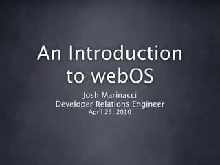 An Introduction
   to webOS
        Josh Marinacci
 Developer Relations Engineer
         April 23, 2010
 