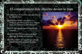 El comportament dels objectes davant la llum Els objectes no lluminosos són aquells que no emeten llum. 