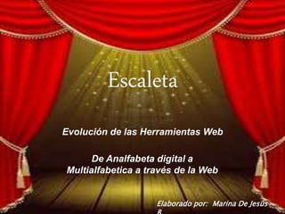 Escaleta
Evolución de las Herramientas Web
De Analfabeta digital a
Multialfabetica a través de la Web
Elaborado por: Marina De Jesús
 