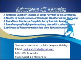 To make a reservation or Schedule your Holiday:
E-Mail marina.di.Licata@gmail.com
Cell. +39 335 226366
Skype Giacchino.Alessandro
 