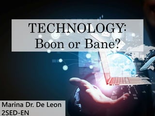 Marina Dr. De Leon
2SED-EN
TECHNOLOGY:
Boon or Bane?
 