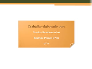 Trabalho elaborado por:
   Marina Bandarra nº16

   Rodrigo Pernas nº 21

           9º A
 