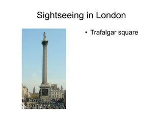 Sightseeing in London
● Trafalgar square
 