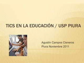 TICS EN LA EDUCACIÓN / USP PIURA


               Agustín Campos Cisneros
               Piura Noviembre 2011
 