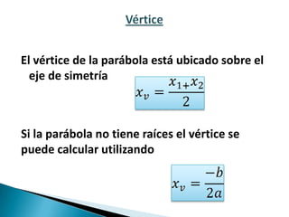 El vértice de la parábola está ubicado sobre el
eje de simetría
Si la parábola no tiene raíces el vértice se
puede calcular utilizando
 