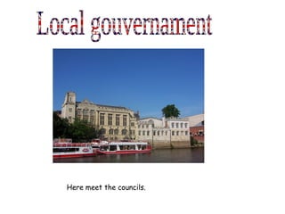 Local gouvernament Here meet the councils. 
