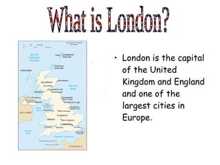 <ul><li>London is the capital of the United Kingdom and England and one of the largest cities in Europe . </li></ul>What i...