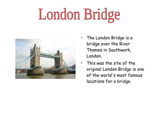 <ul><li>The London Bridge is a bridge over the River Thames in Southwark, London.  </li></ul><ul><li>This was the site of ...