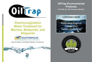 OilTrap Environmental Products 2775 29th Ave. SW Tumwater, WA 98512 1(800)943-6495 Waterrecycling.net Oiltrap.com Twitter.com/oiltrap ElectrocoagulationWater Treatment for Marinas, Boatyards, and Shipyards Storm Water and Wash Water Treatment 