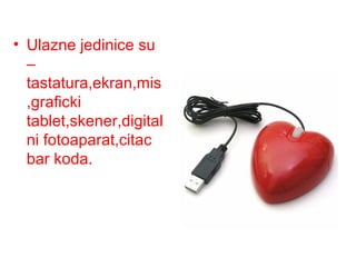 • Ulazne jedinice su
–
tastatura,ekran,mis
,graficki
tablet,skener,digital
ni fotoaparat,citac
bar koda.

 