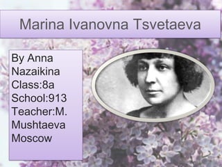 Marina Ivanovna Tsvetaeva
By Anna
Nazaikina
Class:8a
School:913
Teacher:M.
Mushtaeva
Moscow
 