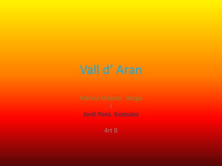 Vall d’ Aran
Marina Velasco Berga
           i
 Jordi Pons Gonzalez

       4rt B
 