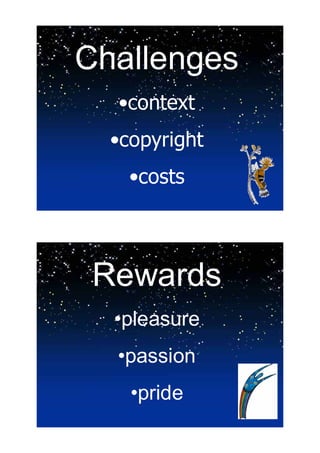 Challenges
  •context
  •copyright
    •costs



 Rewards
  •pleasure
  •passion
    •pride
 