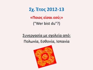 Σχ. Έτος 2012-13
«Ποιος είσαι εσύ;»
("Wer bist du"?)
Συνεργασία με σχολεία από:
Πολωνία, Εσθονία, Ισπανία

 