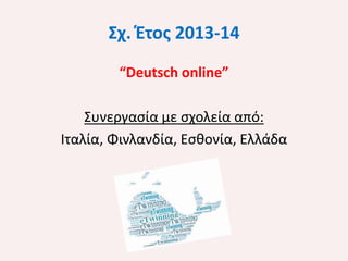Σχ. Έτος 2013-14
“Deutsch online”
Συνεργασία με σχολεία από:
Ιταλία, Φινλανδία, Εσθονία, Ελλάδα

 