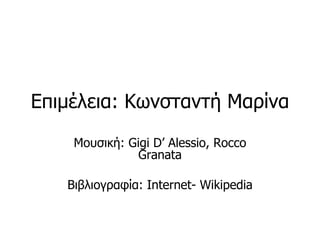 Επιμέλεια: Κωνσταντή Μαρίνα
    Μουσική: Gigi D’ Alessio, Rocco
               Granata

   Βιβλιογραφία: Internet- Wikipedia
 