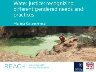 Water justice: recognizing
different gendered needs and
practices
Marina Korzenevica
 