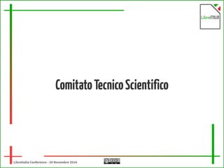 Comitato Tecnico Scientifico 
LibreItalia Conference - 29 Novembre 2014 
 