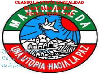 Cuando la utopía es realidad
No hay nada que decir
Justicia, techo y pan

Quand l’utopie est réalité
Il n’y a rien à dire
De la justice, un toît et du pain

 