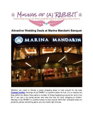 Attractive Wedding Deals at Marina Mandarin Banquet

Whether you need to choose a great shopping place or look around for the best
Createaf waffles, Musings of [a] RABBIT is a perfect place for that. It is a creative fun
blog written by Aldora Kong about a number of things happening around her and in her
life. If you are a fun loving person who also has love for food, shopping or fashion,
Musings of [a] RABBIT is a perfect place to look around. With their unbiased views on
products, places and dining spots, you can make right choices.

 