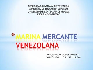 *MARINA MERCANTE
VENEZOLANA
REPÚBLICA BOLIVARIANA DE VENEZUELA
MINISTERIO DE EDUCACIÓN SUPERIOR
UNIVERSIDAD BICENTENARIA DE ARAGUA
ESCUELA DE DERECHO
AUTOR: LCDO. JORGE PAREDES
VALECILLOS C.I. : 10.113.046
 