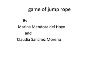 game of jump rope
By
Marina Mendoza del Hoyo
and
Claudia Sanchez Moreno
 